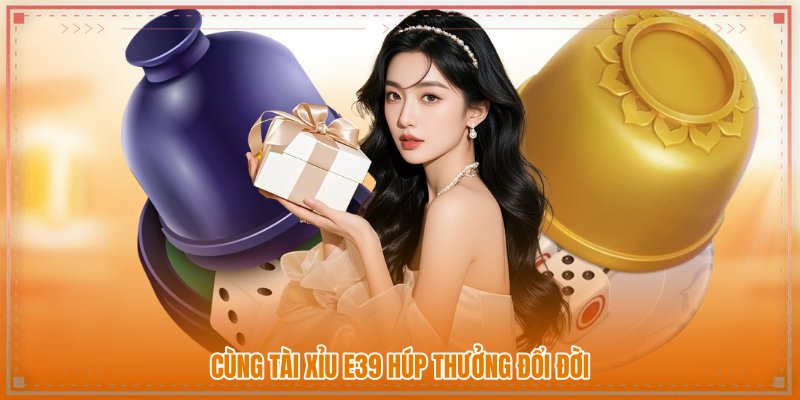 Cùng tài xỉu E39 húp thưởng đổi đời
