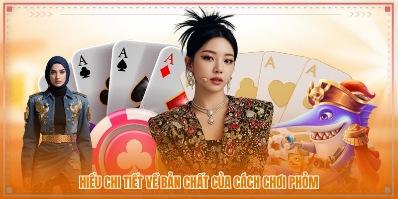 Hiểu chi tiết về bản chất của cách chơi phỏm