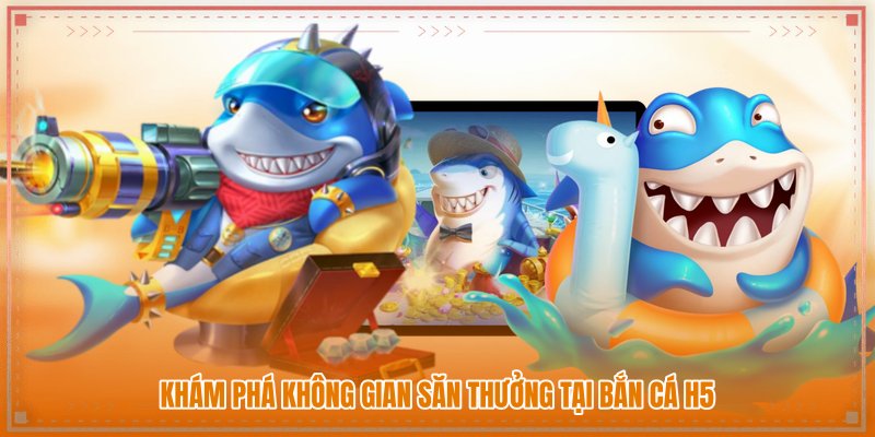 Khám phá không gian săn thưởng tại bắn cá h5
