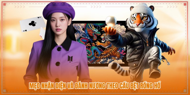 Mẹo nhận diện và đánh nương theo cầu bệt rồng hổ
