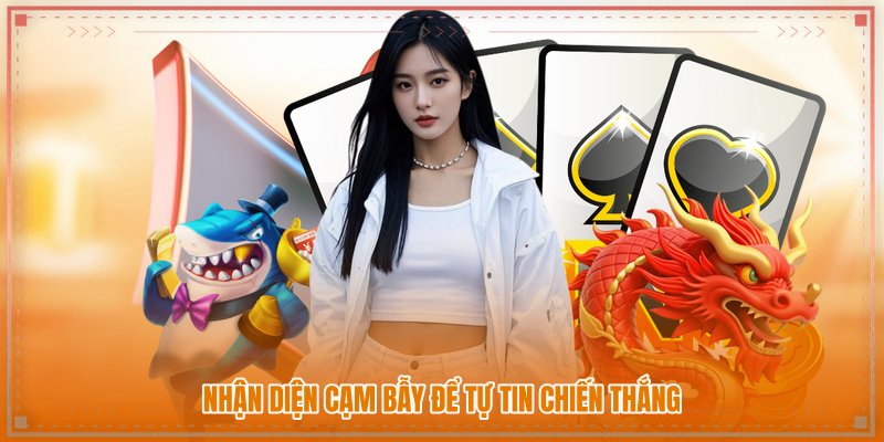 Nhận diện cạm bẫy để tự tin chiến thắng