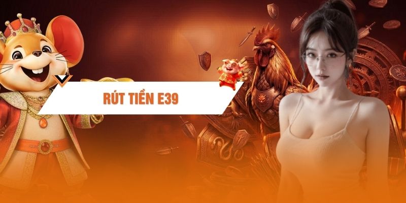 Rút Tiền E39 - Hướng Dẫn Quy Đổi Thưởng An Toàn 2026
