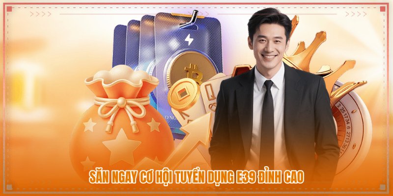 Săn ngay cơ hội tuyển dụng E39 đỉnh cao