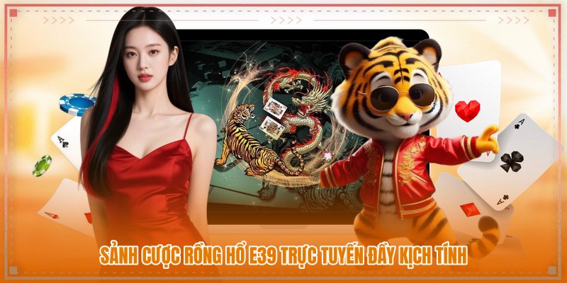 Sảnh cược rồng hổ E39 trực tuyến đầy kịch tính