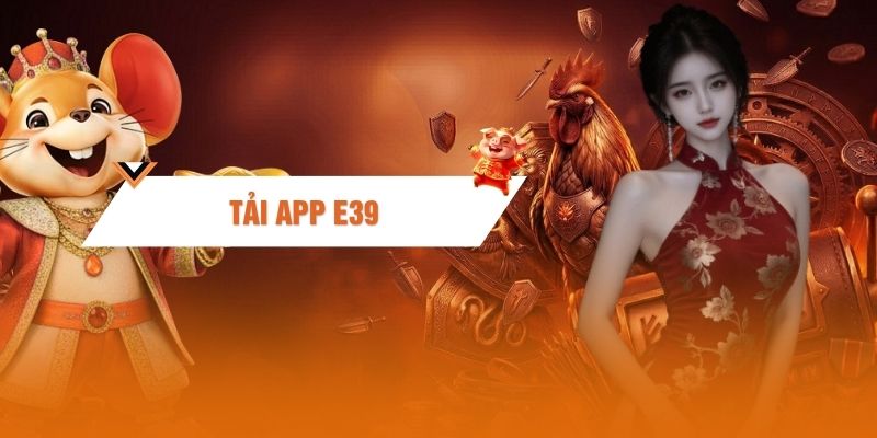 Tải App E39 - Cài Đặt Ứng Dụng Cá Cược Di Động Chuẩn Xác